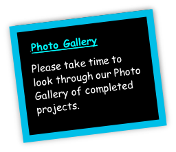.Photo Gallery
Please take time to look through our Photo Gallery of completed projects.


